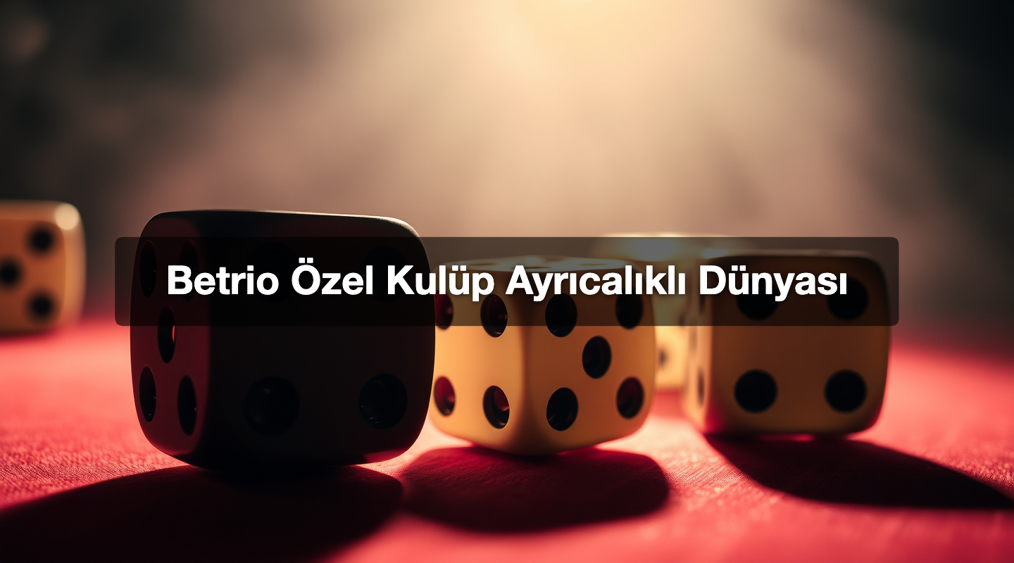 Betrio Özel Kulüp Ayrıcalıklı Dünyası